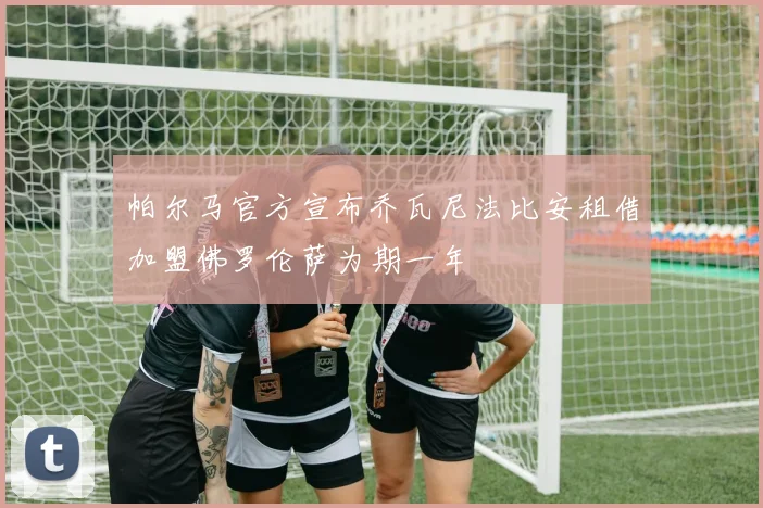 帕尔马官方宣布乔瓦尼法比安租借加盟佛罗伦萨为期一年