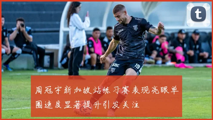 周冠宇新加坡站练习赛表现亮眼单圈速度显著提升引发关注
