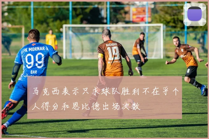 马克西表示只求球队胜利不在乎个人得分和恩比德出场次数