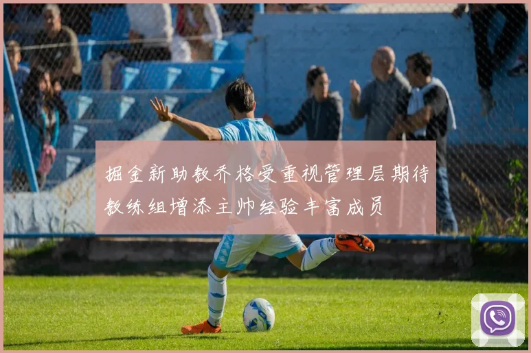 掘金新助教乔格受重视管理层期待教练组增添主帅经验丰富成员