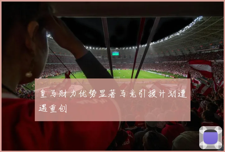 皇马财力优势显著马竞引援计划遭遇重创